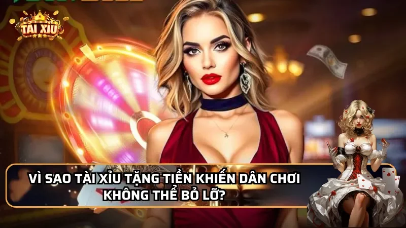 Vì sao Tài Xỉu tặng tiền khiến dân chơi không thể bỏ lỡ?