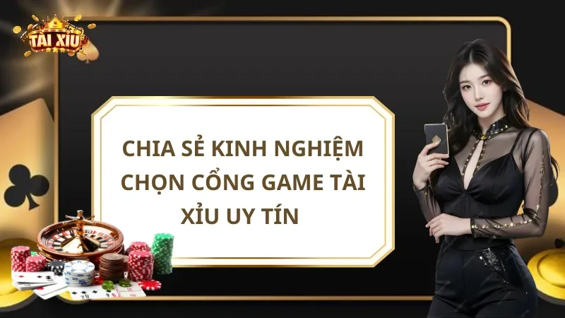 Kinh Nghiệm Chọn Cổng Game Tài Xỉu Uy Tín