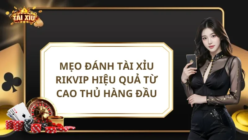 Mẹo Đánh Tài Xỉu Rikvip Hiệu Quả Từ Cao Thủ Hàng Đầu