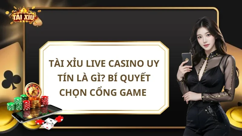 Tài Xỉu Live Casino Uy Tín Là Gì? Bí Quyết Chọn Cổng Game
